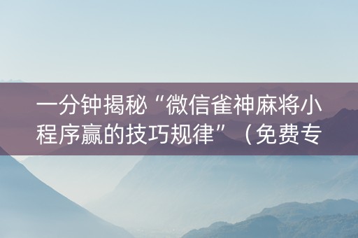 一分钟揭秘“微信雀神麻将小程序赢的技巧规律”（免费专用神器)