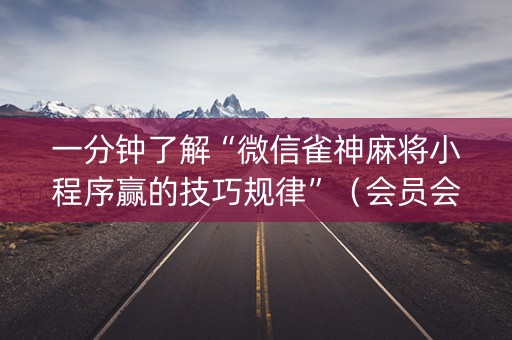 一分钟了解“微信雀神麻将小程序赢的技巧规律”（会员会提高胜率吗)