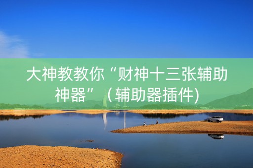 大神教教你“财神十三张辅助神器”（辅助器插件)