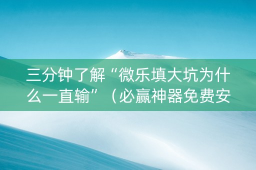 三分钟了解“微乐填大坑为什么一直输”（必赢神器免费安装)