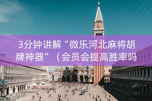 3分钟讲解“微乐河北麻将胡牌神器”（会员会提高胜率吗)