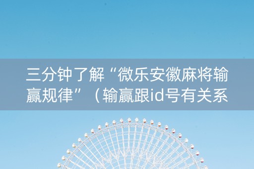 三分钟了解“微乐安徽麻将输赢规律”（输赢跟id号有关系吗)