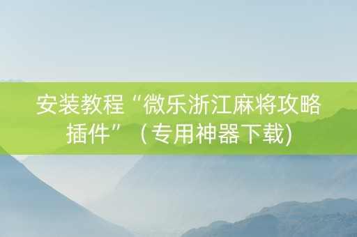 安装教程“微乐浙江麻将攻略插件”（专用神器下载)