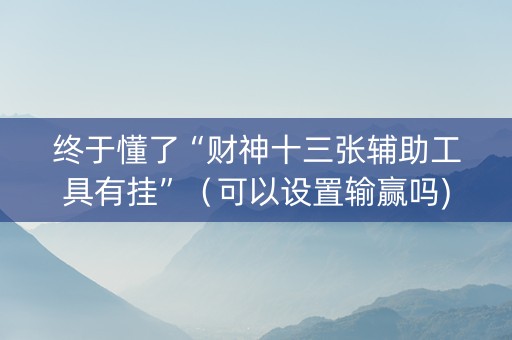 终于懂了“财神十三张辅助工具有挂”（可以设置输赢吗)