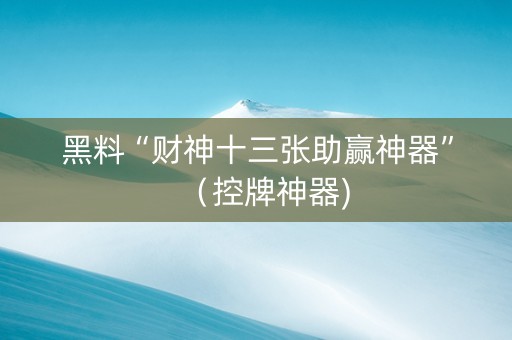 黑料“财神十三张助赢神器”（控牌神器)