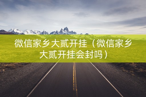 微信家乡大贰开挂（微信家乡大贰开挂会封吗）