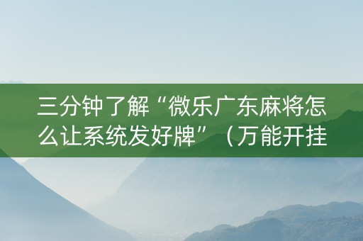 三分钟了解“微乐广东麻将怎么让系统发好牌”（万能开挂神器)