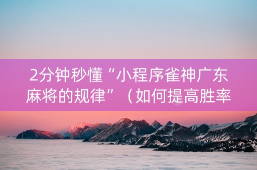 2分钟秒懂“小程序雀神广东麻将的规律”（如何提高胜率)