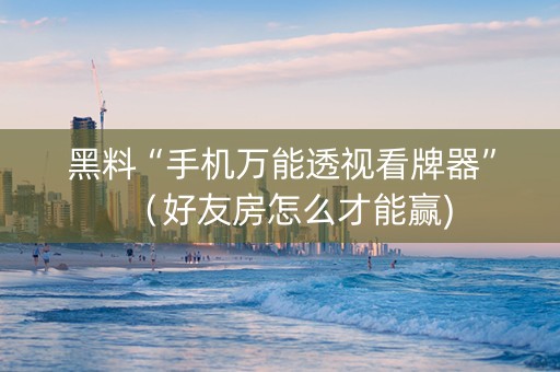黑料“手机万能透视看牌器”（好友房怎么才能赢)
