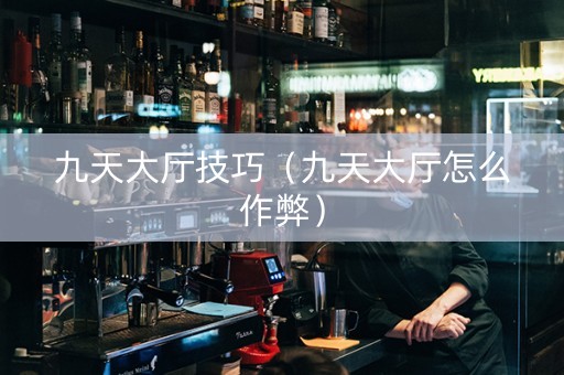 九天大厅技巧（九天大厅怎么作弊）