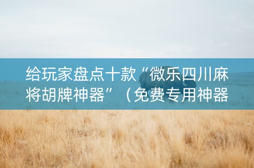 给玩家盘点十款“微乐四川麻将胡牌神器”（免费专用神器)
