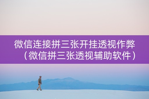 微信连接拼三张开挂透视作弊（微信拼三张透视辅助软件）