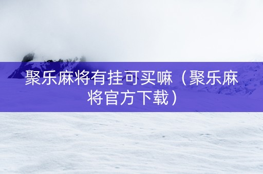 聚乐麻将有挂可买嘛（聚乐麻将官方下载）