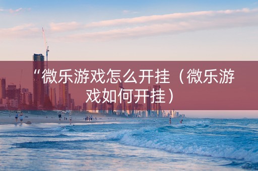 “微乐游戏怎么开挂（微乐游戏如何开挂）