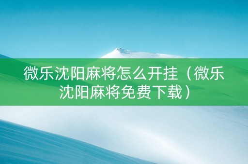 微乐沈阳麻将怎么开挂（微乐沈阳麻将免费下载）