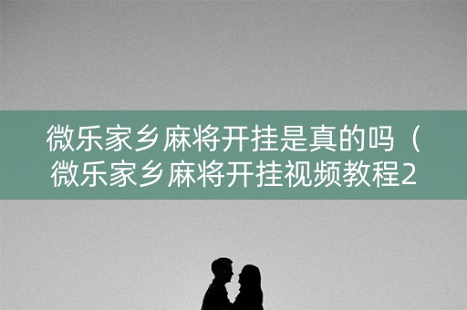 微乐家乡麻将开挂是真的吗（微乐家乡麻将开挂视频教程2020）