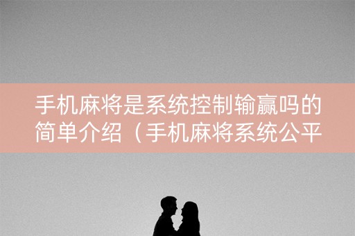 手机麻将是系统控制输赢吗的简单介绍（手机麻将系统公平吗）