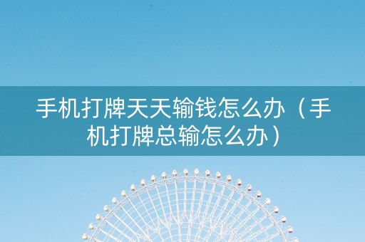 手机打牌天天输钱怎么办（手机打牌总输怎么办）