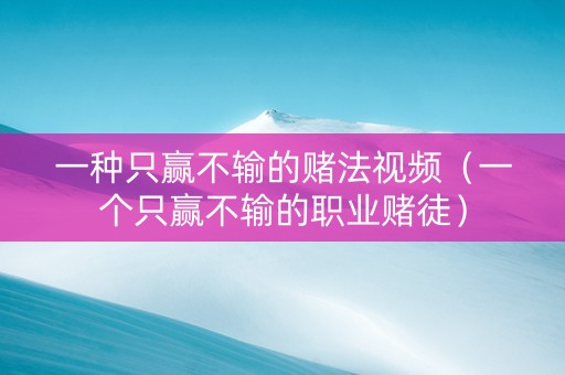 一种只赢不输的赌法视频（一个只赢不输的职业赌徒）