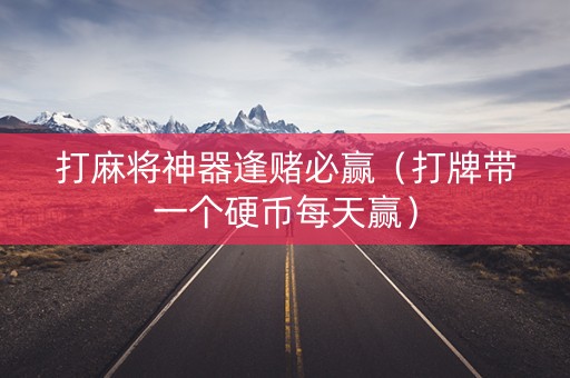 打麻将神器逢赌必赢（打牌带一个硬币每天赢）