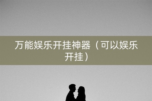 万能娱乐开挂神器（可以娱乐开挂）
