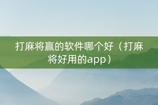 打麻将赢的软件哪个好（打麻将好用的app）
