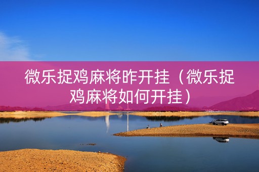 微乐捉鸡麻将昨开挂（微乐捉鸡麻将如何开挂）