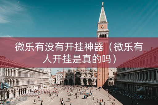 微乐有没有开挂神器（微乐有人开挂是真的吗）