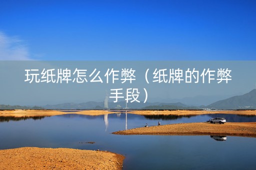玩纸牌怎么作弊（纸牌的作弊手段）