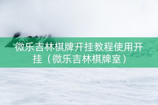 微乐吉林棋牌开挂教程使用开挂（微乐吉林棋牌室）