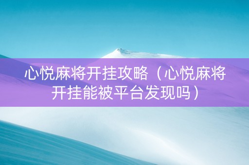 心悦麻将开挂攻略（心悦麻将开挂能被平台发现吗）