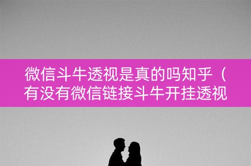 微信斗牛透视是真的吗知乎（有没有微信链接斗牛开挂透视）