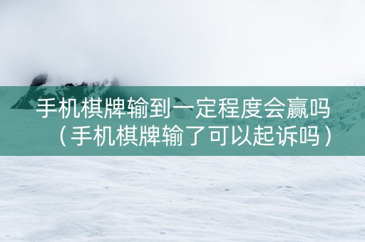 手机棋牌输到一定程度会赢吗（手机棋牌输了可以起诉吗）