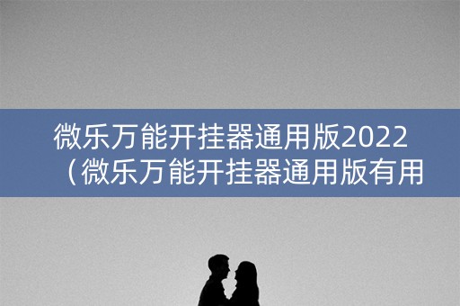 微乐万能开挂器通用版2022（微乐万能开挂器通用版有用）