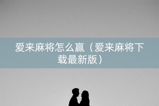 爱来麻将怎么赢（爱来麻将下载最新版）