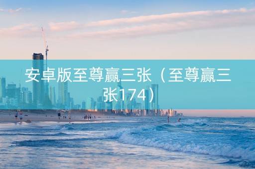 安卓版至尊赢三张（至尊赢三张174）