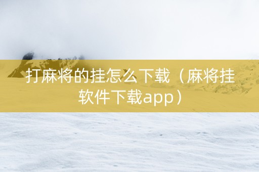 打麻将的挂怎么下载（麻将挂软件下载app）