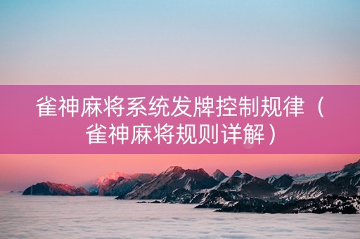 雀神麻将系统发牌控制规律（雀神麻将规则详解）