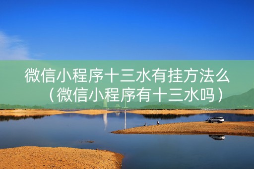 微信小程序十三水有挂方法么（微信小程序有十三水吗）