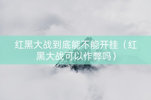 红黑大战到底能不能开挂（红黑大战可以作弊吗）