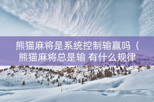 熊猫麻将是系统控制输赢吗（熊猫麻将总是输 有什么规律）