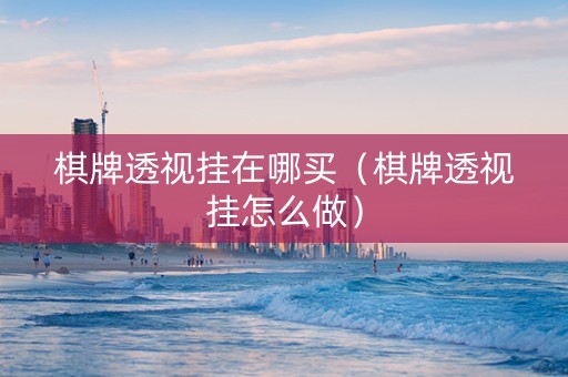 棋牌透视挂在哪买（棋牌透视挂怎么做）