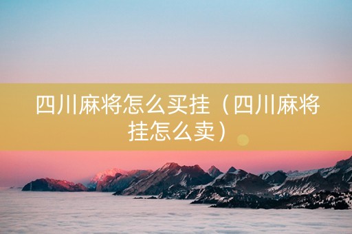 四川麻将怎么买挂（四川麻将挂怎么卖）