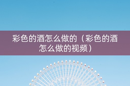 彩色的酒怎么做的（彩色的酒怎么做的视频）