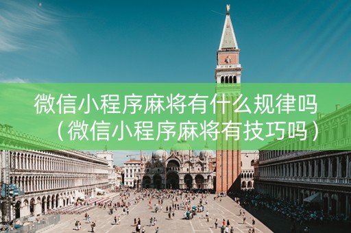 微信小程序麻将有什么规律吗（微信小程序麻将有技巧吗）