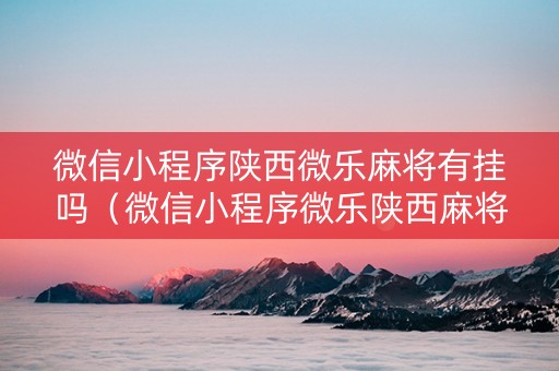 微信小程序陕西微乐麻将有挂吗（微信小程序微乐陕西麻将有没有挂）