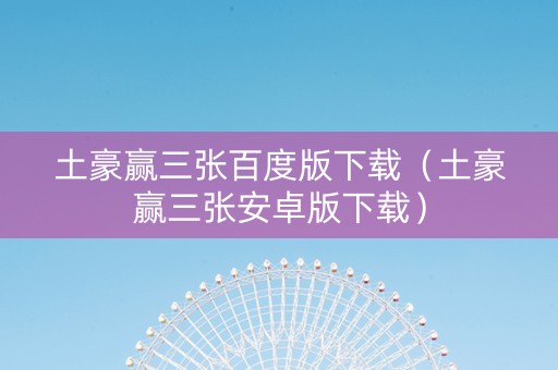 土豪赢三张百度版下载（土豪赢三张安卓版下载）