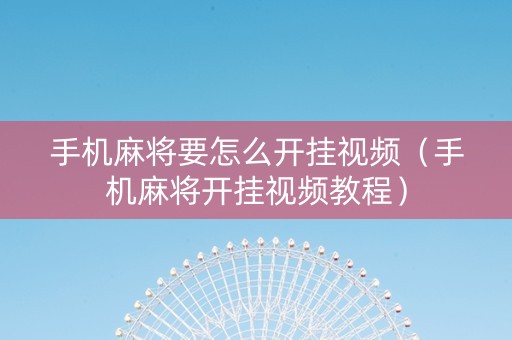 手机麻将要怎么开挂视频（手机麻将开挂视频教程）