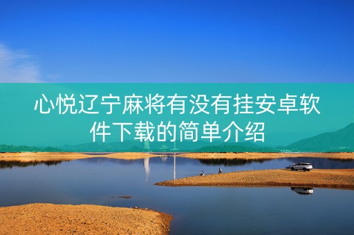 心悦辽宁麻将有没有挂安卓软件下载的简单介绍