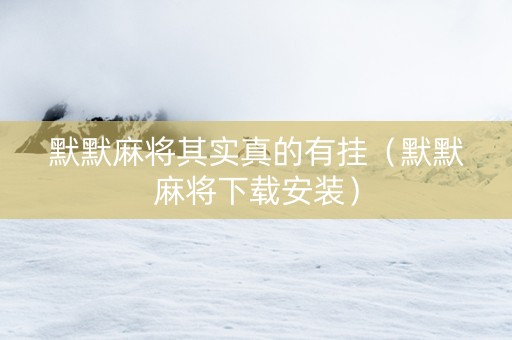 默默麻将其实真的有挂（默默麻将下载安装）